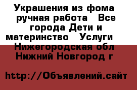 Украшения из фома  ручная работа - Все города Дети и материнство » Услуги   . Нижегородская обл.,Нижний Новгород г.